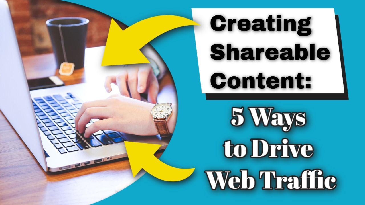 Creating Shareable Content: 5 Ways to Drive Web Traffic
